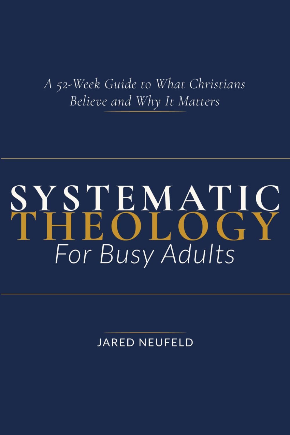 Systematic Theology for Busy Adults: A 52-Week Guide To What Christians Believe and Why It Matters (Faith That Fits a Busy Life)