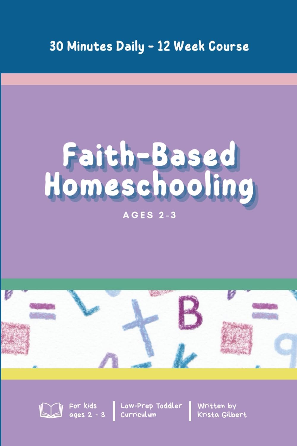 Faith-Based Homeschooling: Ages 2-3: Faith, Math, and Literacy: Low-Prep Daily Lessons for Ages 2-3, Taught in Under 30 Minutes.