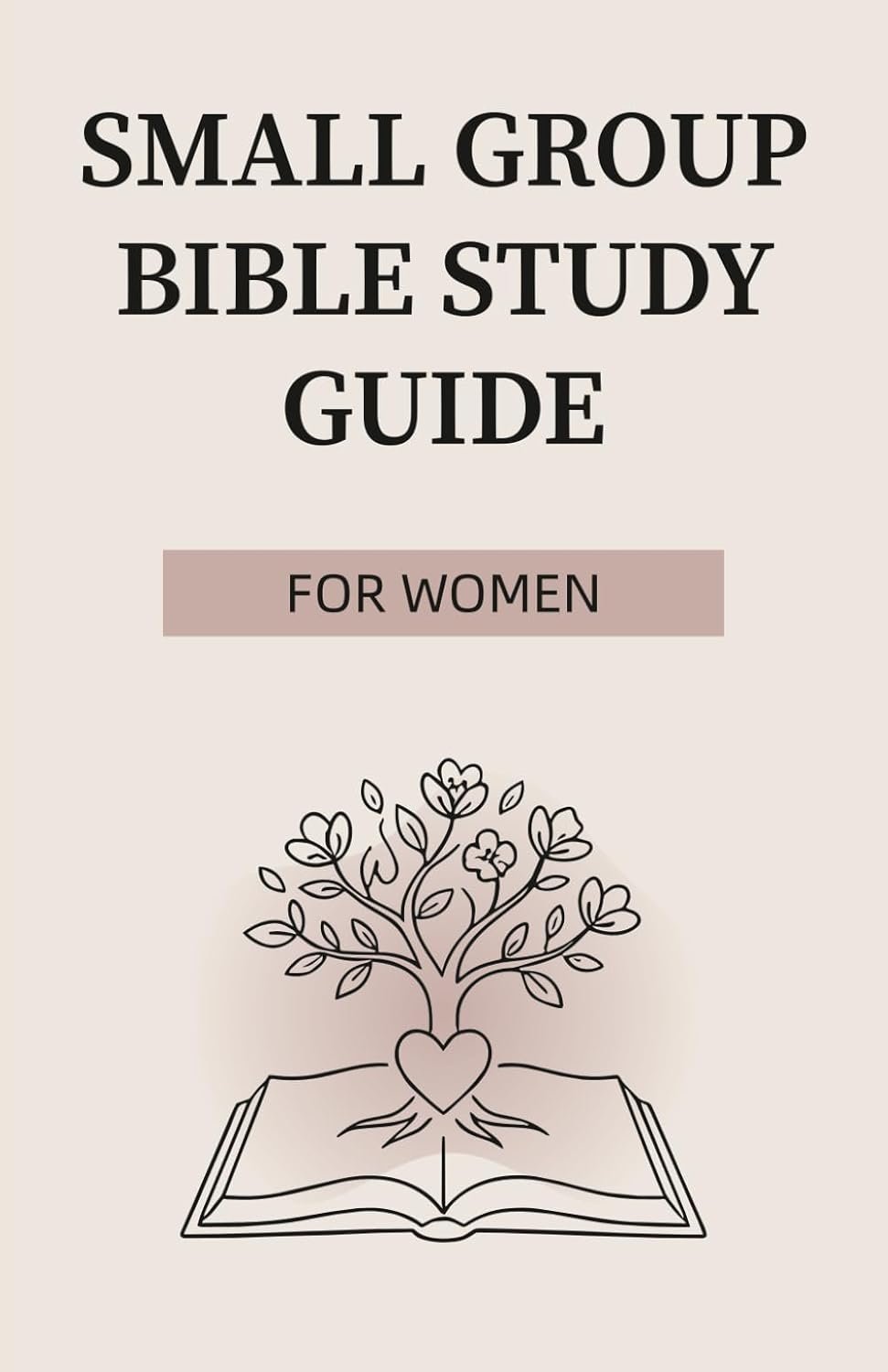 Small Group Bible Study Guide for Women: A 12-Week Guided Workbook for Faith, Prayer, Spiritual Growth, and Meaningful Christian Living