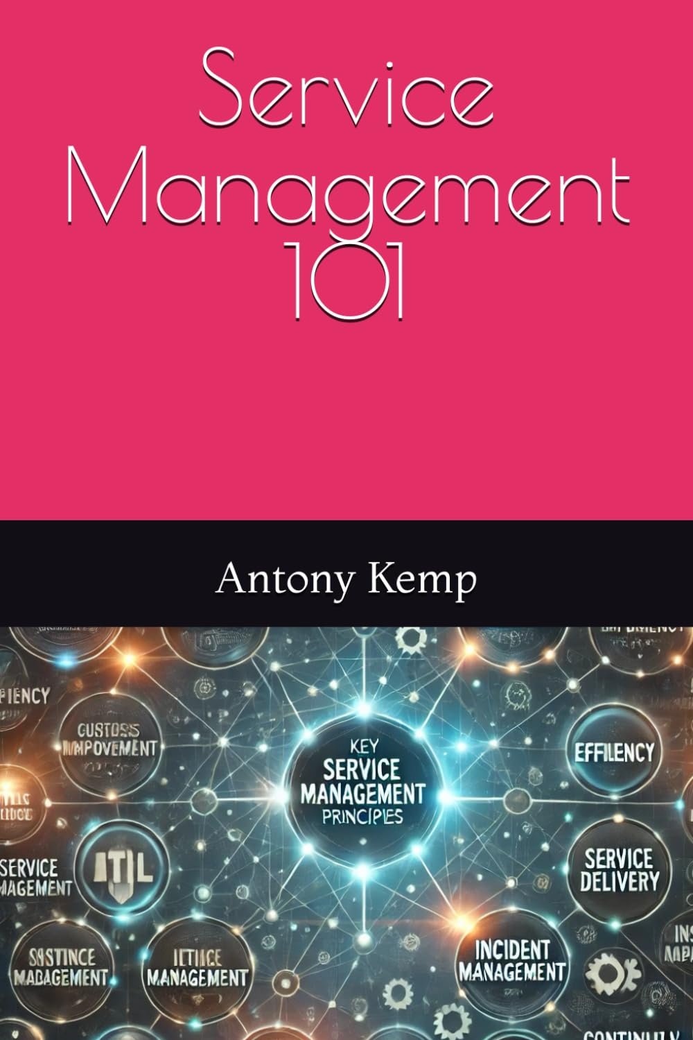Service Management 101: A Service Management Guide for Service Providers, Those entering a career in Service Management and Anyone looking to understand ITIL.