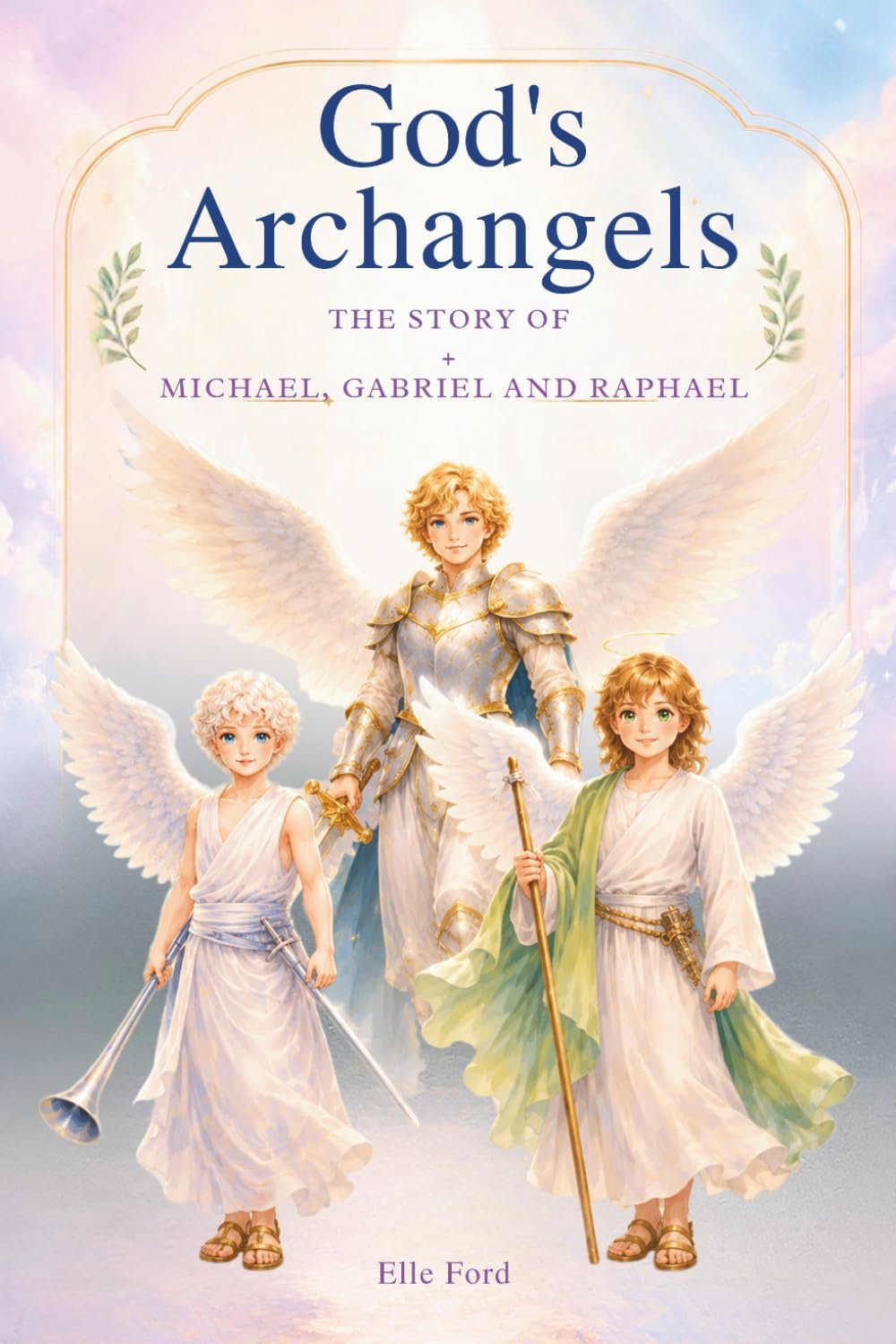 God’s Archangels: The Story Michael, Gabriel, and Raphael -A Children’s Book About God’s Powerful Angels