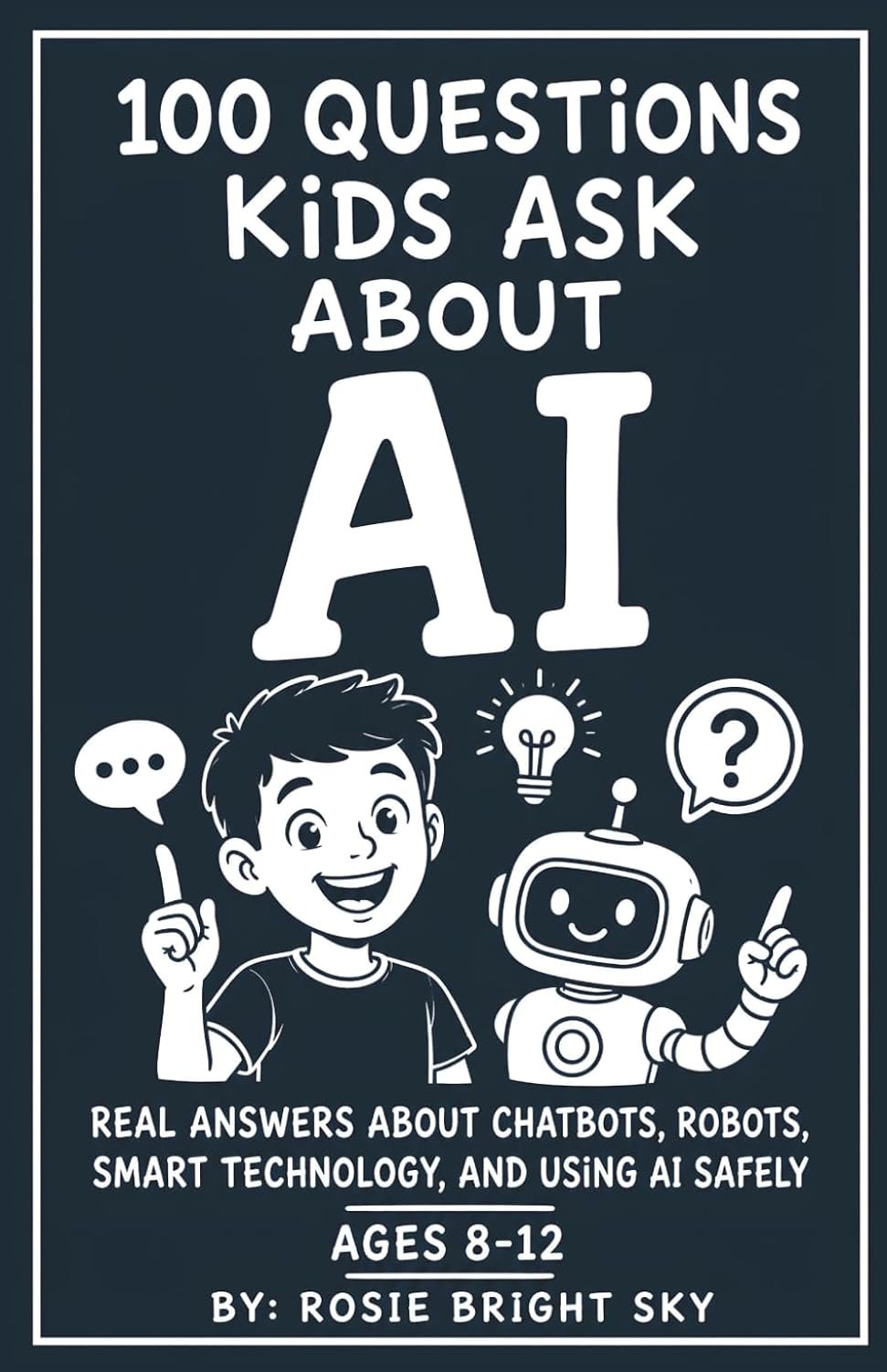 100 Questions Kids Ask About AI: Real Answers About Chatbots, Robots, Smart Technology, and Using AI Safely