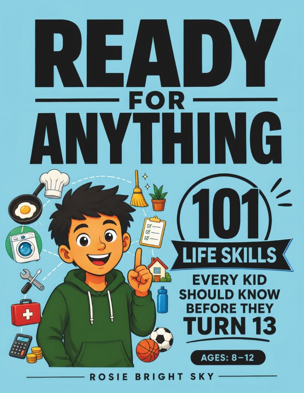 Ready for Anything: 101 Life Skills Every Kid Should Know Before They Turn 13 (Ages 8–12)