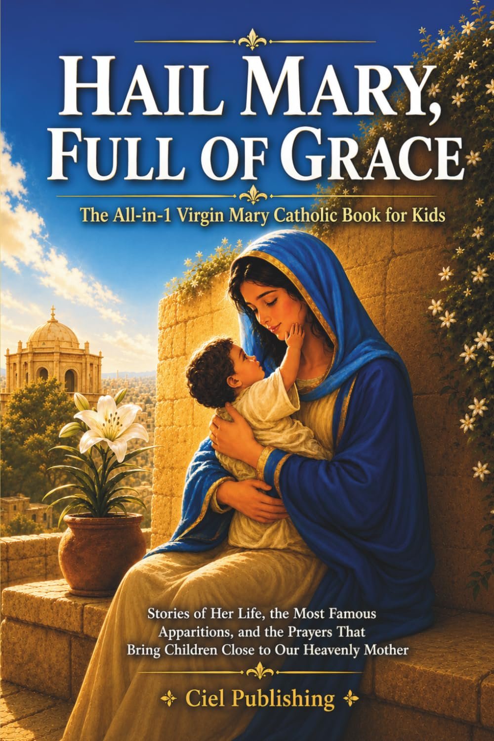 Hail Mary, Full of Grace: The All-in-1 Virgin Mary Catholic Book for Kids: Stories of Her Life, the Most Famous Apparitions, and the Prayers That Bring Children Close to Our Heavenly Mother